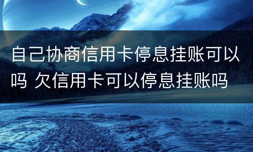 自己协商信用卡停息挂账可以吗 欠信用卡可以停息挂账吗