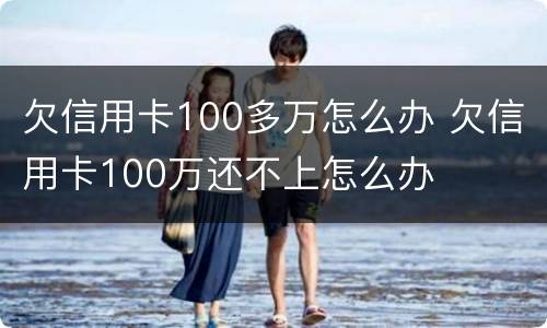 欠信用卡100多万怎么办 欠信用卡100万还不上怎么办