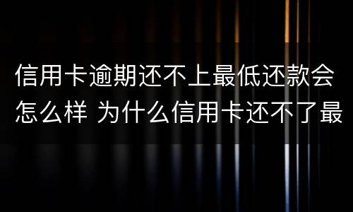 信用卡逾期还不上最低还款会怎么样 为什么信用卡还不了最低还款额
