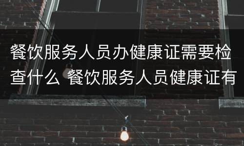 餐饮服务人员办健康证需要检查什么 餐饮服务人员健康证有哪些检查项目