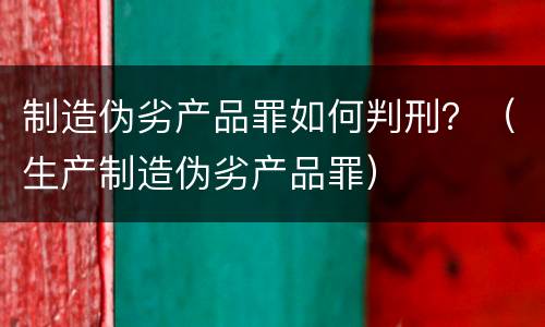 制造伪劣产品罪如何判刑？（生产制造伪劣产品罪）