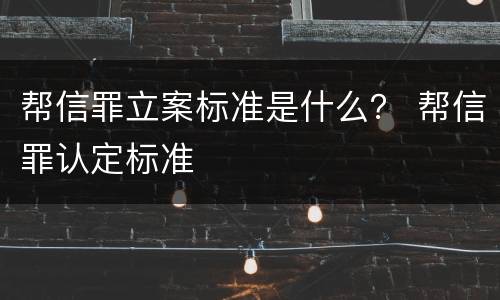 帮信罪立案标准是什么？ 帮信罪认定标准