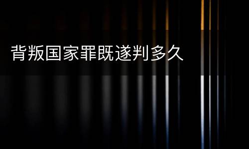 背叛国家罪既遂判多久
