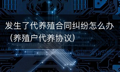 发生了代养殖合同纠纷怎么办（养殖户代养协议）