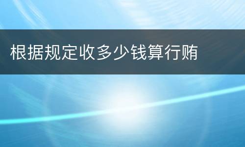 根据规定收多少钱算行贿