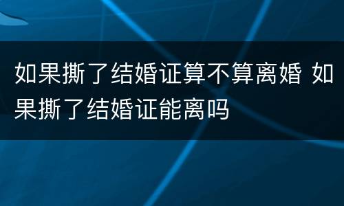 如果撕了结婚证算不算离婚 如果撕了结婚证能离吗