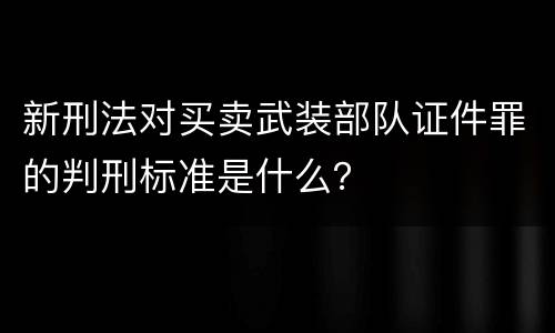新刑法对买卖武装部队证件罪的判刑标准是什么？