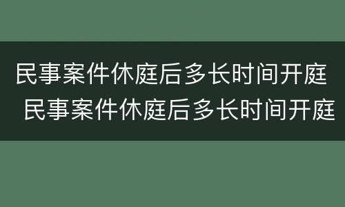 民事案件休庭后多长时间开庭 民事案件休庭后多长时间开庭审理