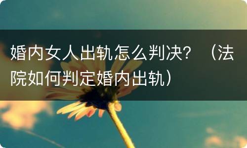 婚内女人出轨怎么判决？（法院如何判定婚内出轨）