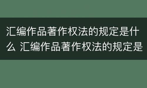 汇编作品著作权法的规定是什么 汇编作品著作权法的规定是什么内容