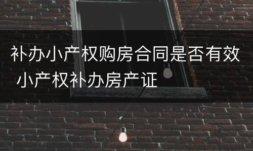 补办小产权购房合同是否有效 小产权补办房产证