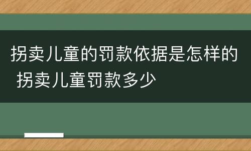 拐卖儿童的罚款依据是怎样的 拐卖儿童罚款多少