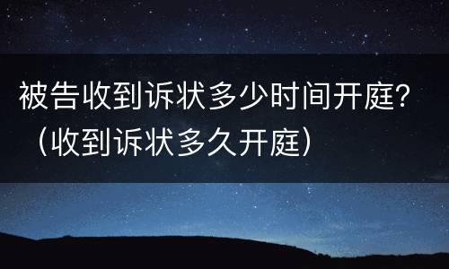 被告收到诉状多少时间开庭？（收到诉状多久开庭）