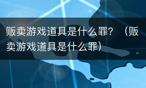贩卖游戏道具是什么罪？（贩卖游戏道具是什么罪）