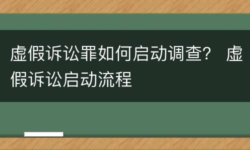 虚假诉讼罪如何启动调查？ 虚假诉讼启动流程