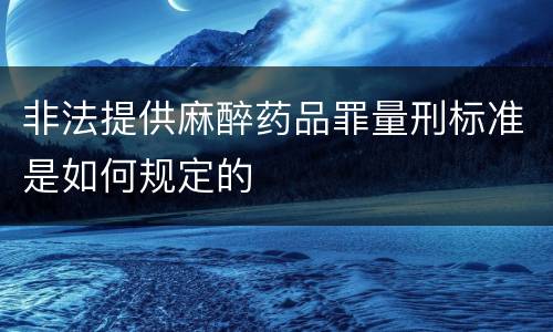 非法提供麻醉药品罪量刑标准是如何规定的