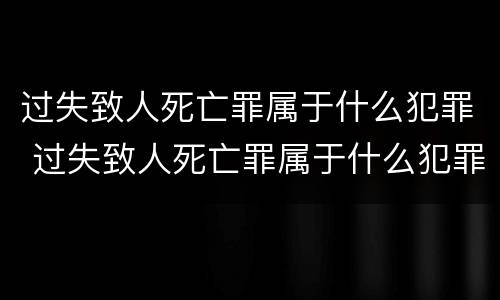 过失致人死亡罪属于什么犯罪 过失致人死亡罪属于什么犯罪类别