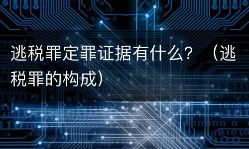 逃税罪定罪证据有什么？（逃税罪的构成）