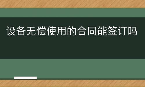 设备无偿使用的合同能签订吗