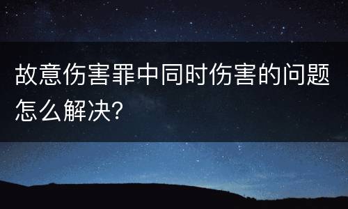 故意伤害罪中同时伤害的问题怎么解决？