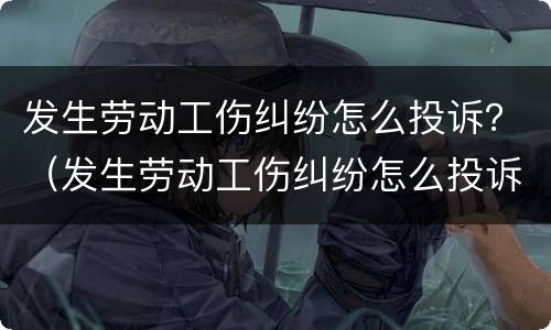 发生劳动工伤纠纷怎么投诉？（发生劳动工伤纠纷怎么投诉电话）