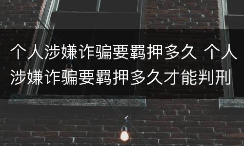 个人涉嫌诈骗要羁押多久 个人涉嫌诈骗要羁押多久才能判刑