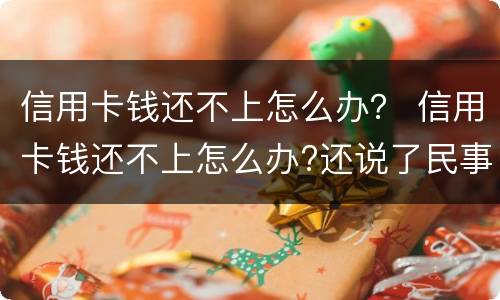 信用卡钱还不上怎么办？ 信用卡钱还不上怎么办?还说了民事诉讼