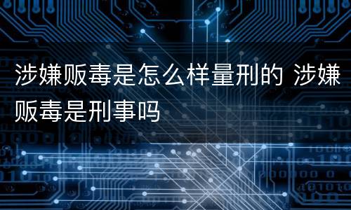 涉嫌贩毒是怎么样量刑的 涉嫌贩毒是刑事吗