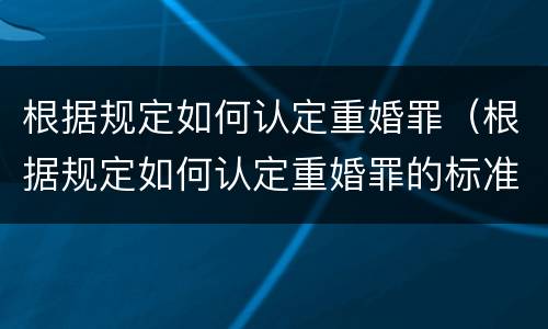 根据规定如何认定重婚罪（根据规定如何认定重婚罪的标准）