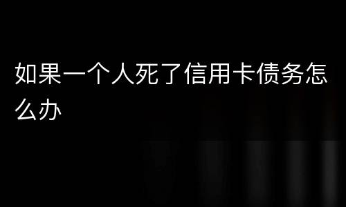 如果一个人死了信用卡债务怎么办