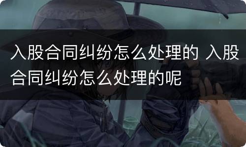 入股合同纠纷怎么处理的 入股合同纠纷怎么处理的呢