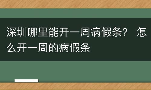 深圳哪里能开一周病假条？ 怎么开一周的病假条