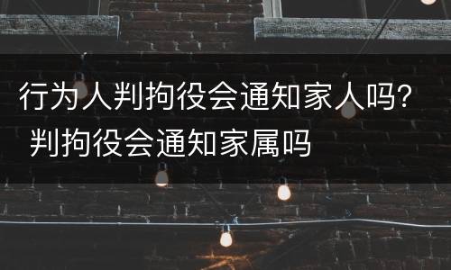 行为人判拘役会通知家人吗？ 判拘役会通知家属吗