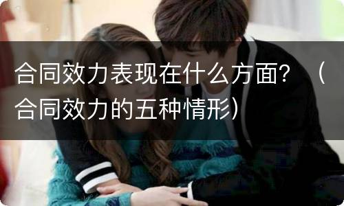 合同效力表现在什么方面？（合同效力的五种情形）