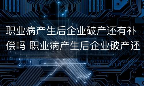 职业病产生后企业破产还有补偿吗 职业病产生后企业破产还有补偿吗怎么办