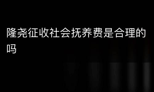 隆尧征收社会抚养费是合理的吗