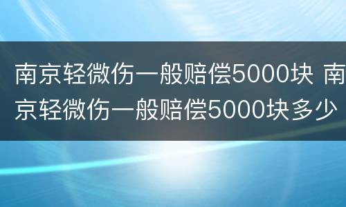 南京轻微伤一般赔偿5000块 南京轻微伤一般赔偿5000块多少钱