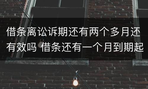 借条离讼诉期还有两个多月还有效吗 借条还有一个月到期起诉来得及吗