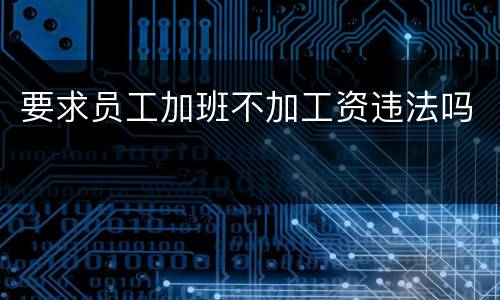 要求员工加班不加工资违法吗