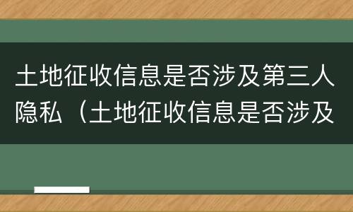 土地征收信息是否涉及第三人隐私（土地征收信息是否涉及第三人隐私）