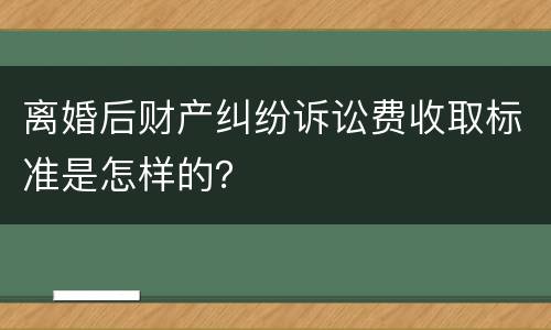 离婚后财产纠纷诉讼费收取标准是怎样的？