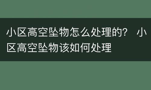 小区高空坠物怎么处理的？ 小区高空坠物该如何处理