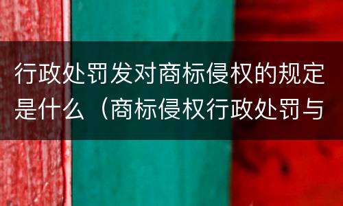 行政处罚发对商标侵权的规定是什么（商标侵权行政处罚与民事处罚）