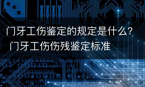 门牙工伤鉴定的规定是什么？ 门牙工伤伤残鉴定标准