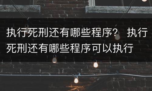 执行死刑还有哪些程序？ 执行死刑还有哪些程序可以执行