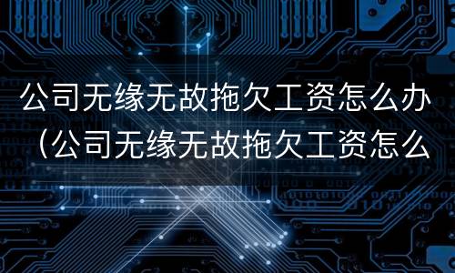 公司无缘无故拖欠工资怎么办（公司无缘无故拖欠工资怎么办呢）