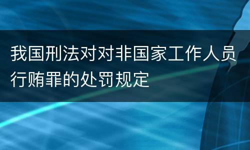 我国刑法对对非国家工作人员行贿罪的处罚规定