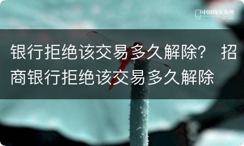 银行拒绝该交易多久解除？ 招商银行拒绝该交易多久解除