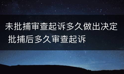 未批捕审查起诉多久做出决定 批捕后多久审查起诉