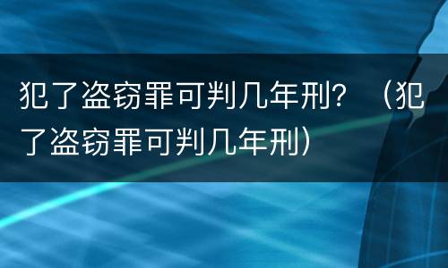 犯了盗窃罪可判几年刑？（犯了盗窃罪可判几年刑）